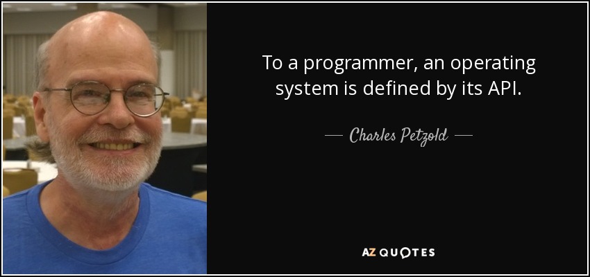 To a programmer, an operating system is defined by its API. - Charles Petzold