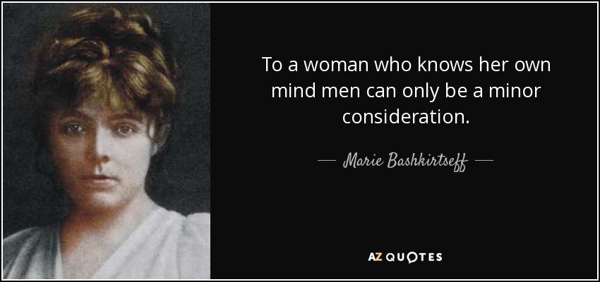 To a woman who knows her own mind men can only be a minor consideration. - Marie Bashkirtseff