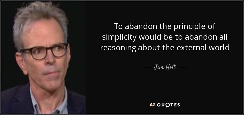 To abandon the principle of simplicity would be to abandon all reasoning about the external world - Jim Holt