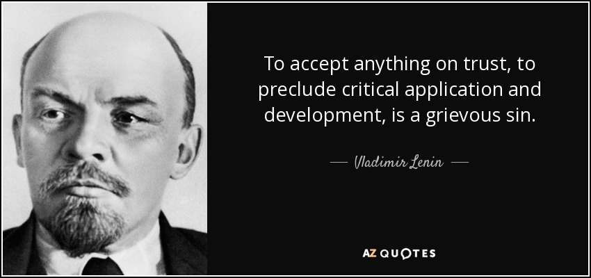 To accept anything on trust, to preclude critical application and development, is a grievous sin. - Vladimir Lenin