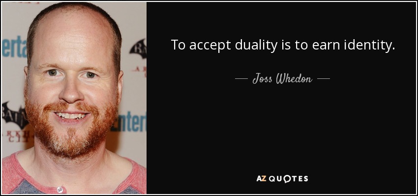 To accept duality is to earn identity. - Joss Whedon