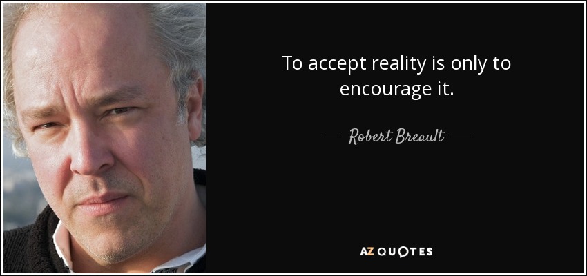 To accept reality is only to encourage it. - Robert Breault