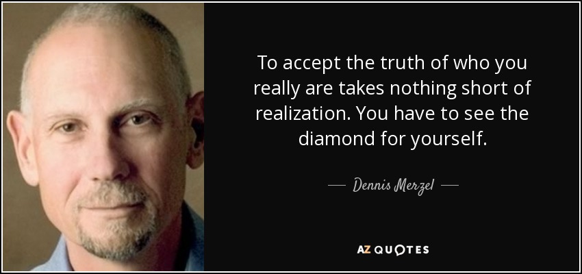 To accept the truth of who you really are takes nothing short of realization. You have to see the diamond for yourself. - Dennis Merzel