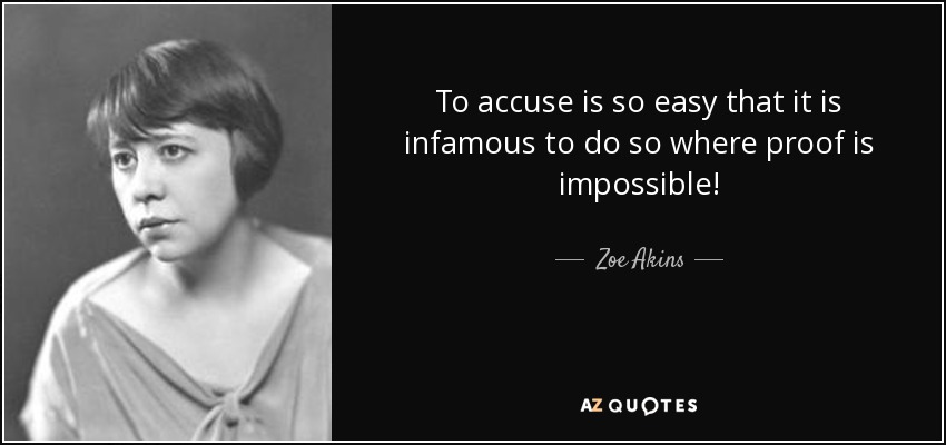 To accuse is so easy that it is infamous to do so where proof is impossible! - Zoe Akins