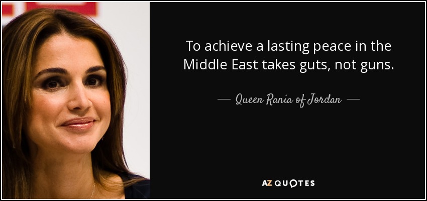 To achieve a lasting peace in the Middle East takes guts, not guns. - Queen Rania of Jordan