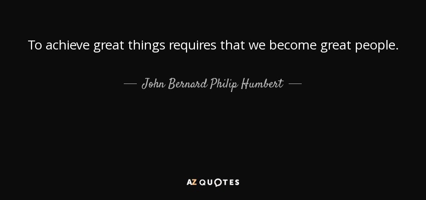 To achieve great things requires that we become great people. - John Bernard Philip Humbert, 9th Count de Salis-Soglio