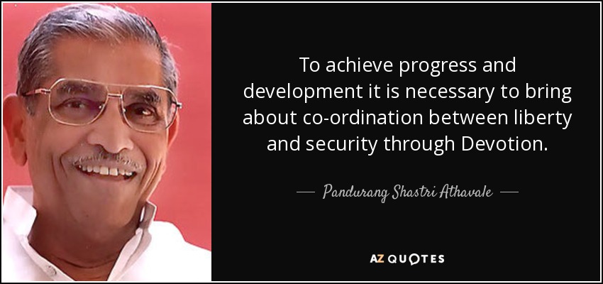 To achieve progress and development it is necessary to bring about co-ordination between liberty and security through Devotion. - Pandurang Shastri Athavale