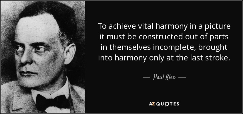 To achieve vital harmony in a picture it must be constructed out of parts in themselves incomplete, brought into harmony only at the last stroke. - Paul Klee