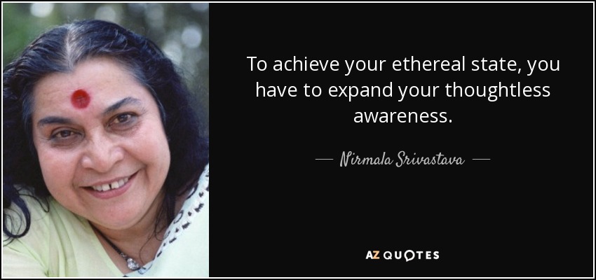 To achieve your ethereal state, you have to expand your thoughtless awareness. - Nirmala Srivastava