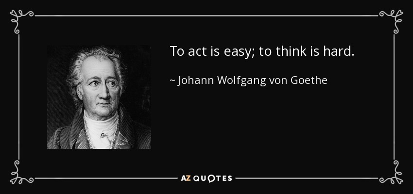 To act is easy; to think is hard. - Johann Wolfgang von Goethe