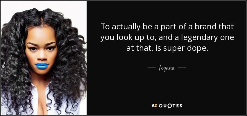 To actually be a part of a brand that you look up to, and a legendary one at that, is super dope. - Teyana