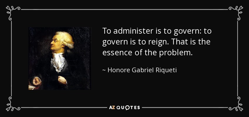 To administer is to govern: to govern is to reign. That is the essence of the problem. - Honore Gabriel Riqueti, comte de Mirabeau
