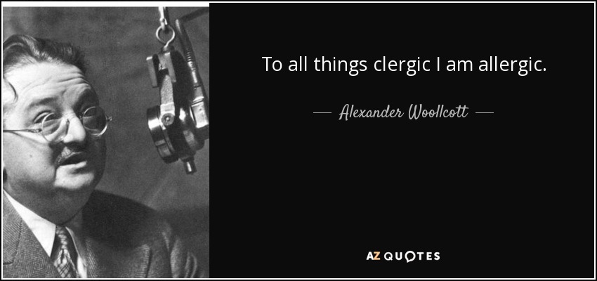 To all things clergic I am allergic. - Alexander Woollcott