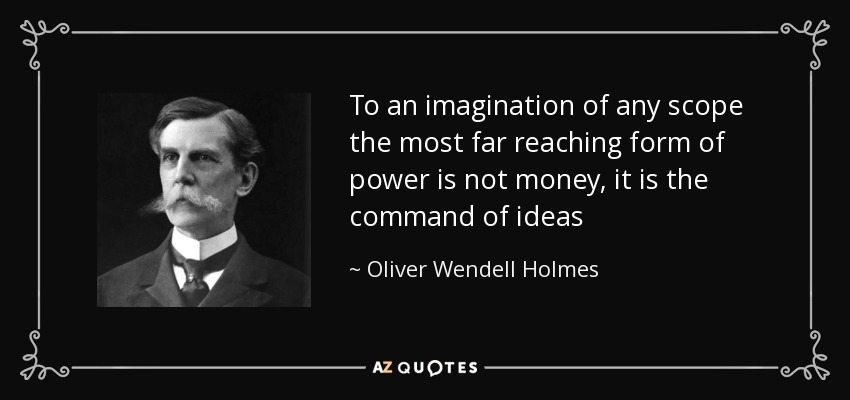 To an imagination of any scope the most far reaching form of power is not money, it is the command of ideas - Oliver Wendell Holmes, Jr.