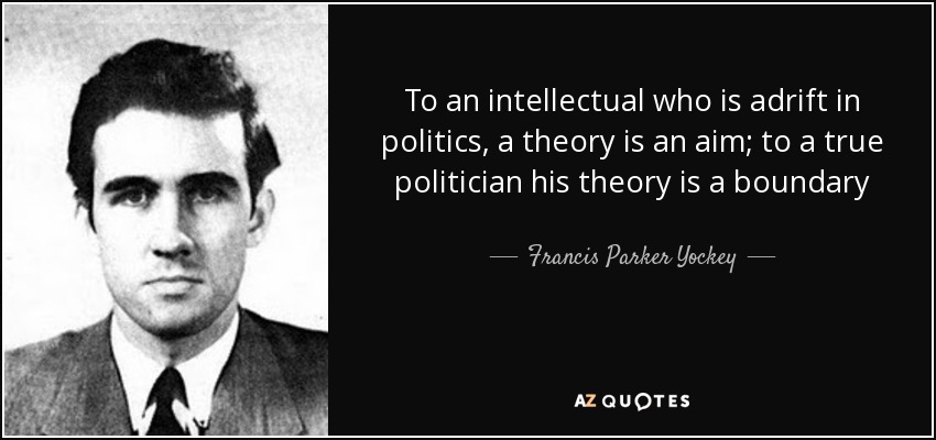 To an intellectual who is adrift in politics, a theory is an aim; to a true politician his theory is a boundary - Francis Parker Yockey