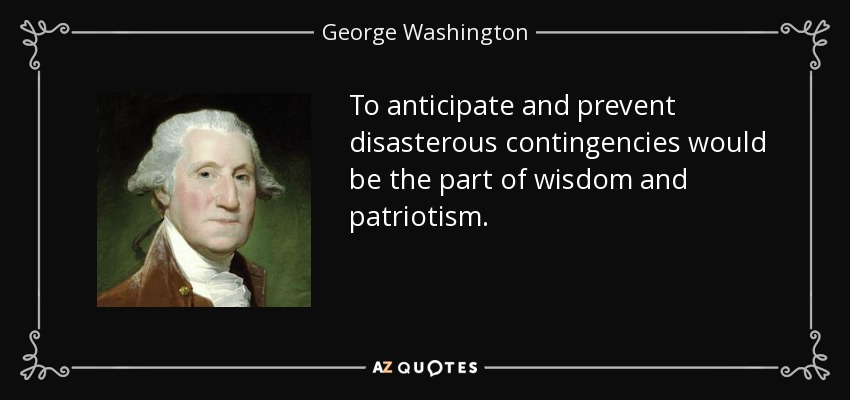 To anticipate and prevent disasterous contingencies would be the part of wisdom and patriotism. - George Washington