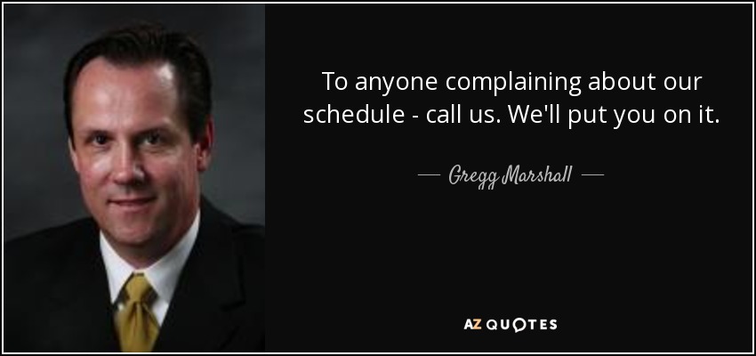 To anyone complaining about our schedule - call us. We'll put you on it. - Gregg Marshall