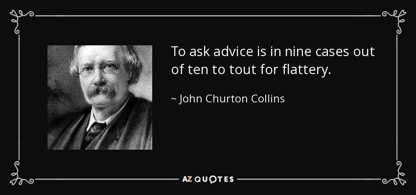 To ask advice is in nine cases out of ten to tout for flattery. - John Churton Collins