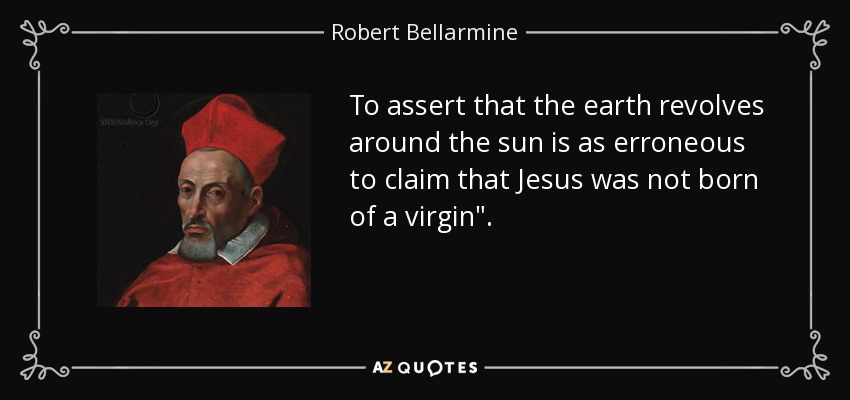 To assert that the earth revolves around the sun is as erroneous to claim that Jesus was not born of a virgin