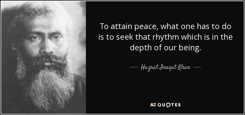 To attain peace, what one has to do is to seek that rhythm which is in the depth of our being. - Hazrat Inayat Khan