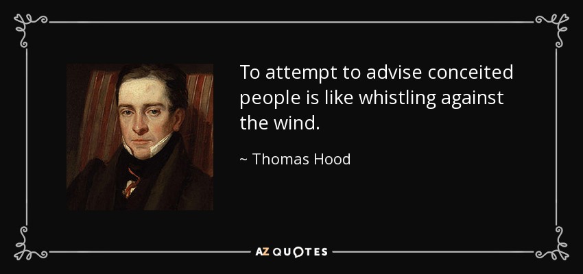 To attempt to advise conceited people is like whistling against the wind. - Thomas Hood