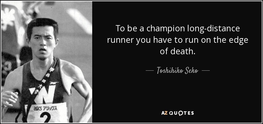 To be a champion long-distance runner you have to run on the edge of death. - Toshihiko Seko