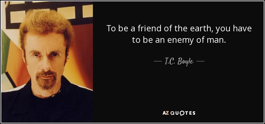 To be a friend of the earth, you have to be an enemy of man. - T.C. Boyle