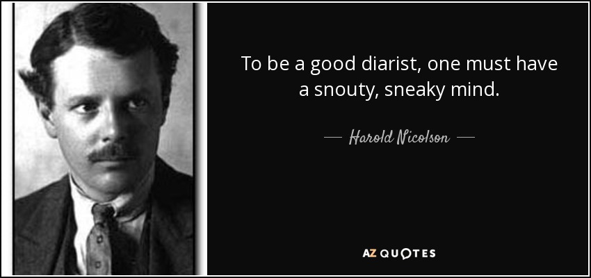 To be a good diarist, one must have a snouty, sneaky mind. - Harold Nicolson