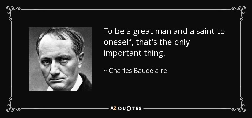 To be a great man and a saint to oneself, that's the only important thing. - Charles Baudelaire