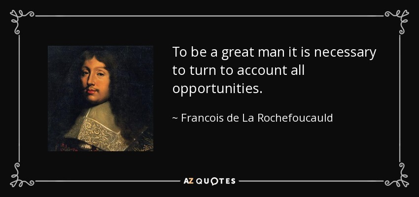 To be a great man it is necessary to turn to account all opportunities. - Francois de La Rochefoucauld