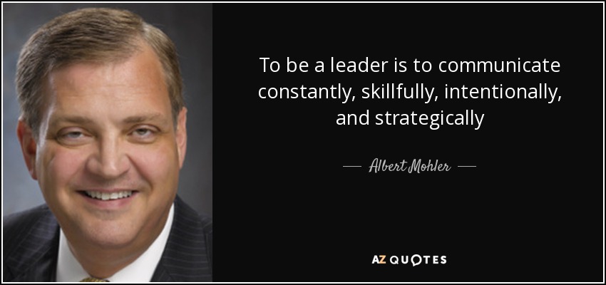 To be a leader is to communicate constantly, skillfully, intentionally, and strategically - Albert Mohler