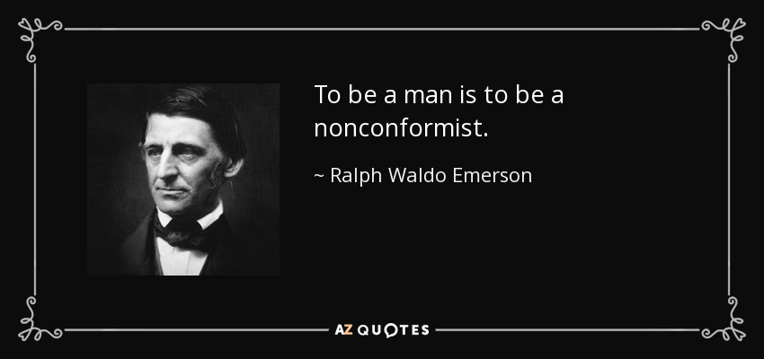 To be a man is to be a nonconformist. - Ralph Waldo Emerson