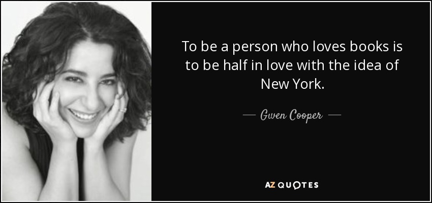 To be a person who loves books is to be half in love with the idea of New York. - Gwen Cooper