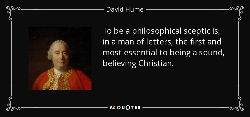 To be a philosophical sceptic is, in a man of letters, the first and most essential to being a sound, believing Christian. - David Hume