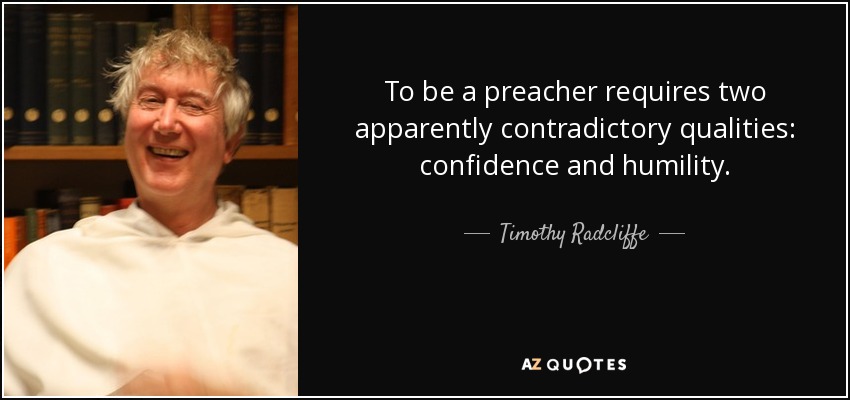 To be a preacher requires two apparently contradictory qualities: confidence and humility. - Timothy Radcliffe