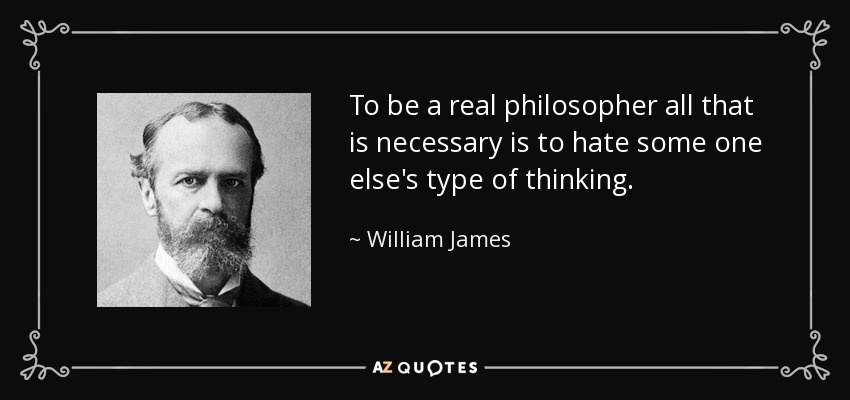 To be a real philosopher all that is necessary is to hate some one else's type of thinking. - William James