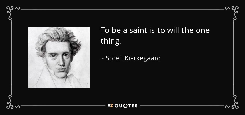 To be a saint is to will the one thing. - Soren Kierkegaard