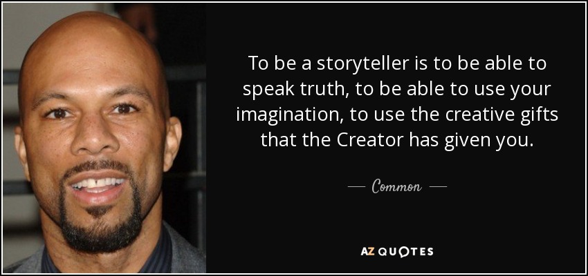 To be a storyteller is to be able to speak truth, to be able to use your imagination, to use the creative gifts that the Creator has given you. - Common
