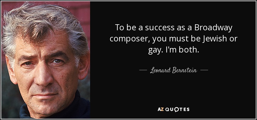 To be a success as a Broadway composer, you must be Jewish or gay. I'm both. - Leonard Bernstein