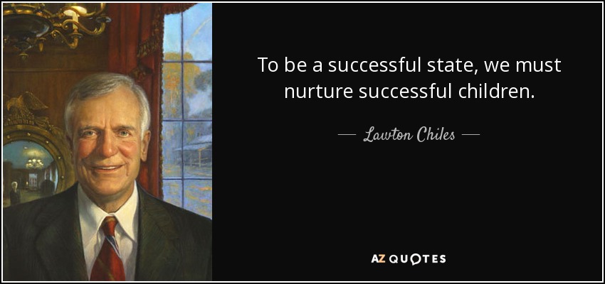 To be a successful state, we must nurture successful children. - Lawton Chiles