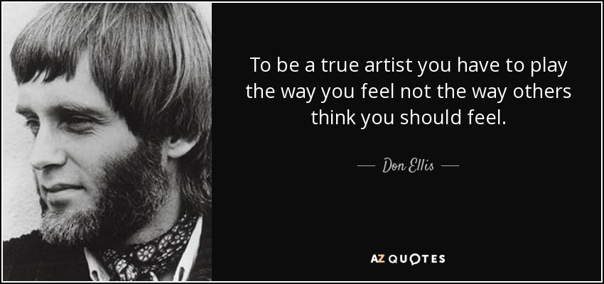 To be a true artist you have to play the way you feel not the way others think you should feel. - Don Ellis