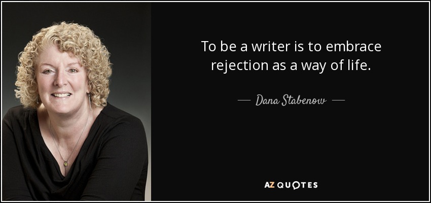 To be a writer is to embrace rejection as a way of life. - Dana Stabenow