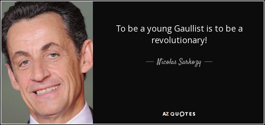 To be a young Gaullist is to be a revolutionary! - Nicolas Sarkozy
