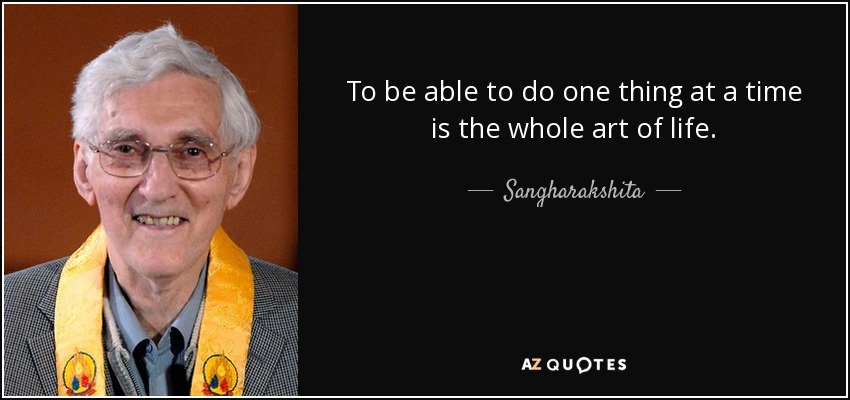 To be able to do one thing at a time is the whole art of life. - Sangharakshita