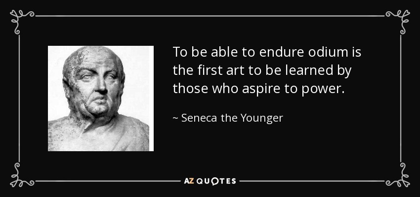 To be able to endure odium is the first art to be learned by those who aspire to power. - Seneca the Younger