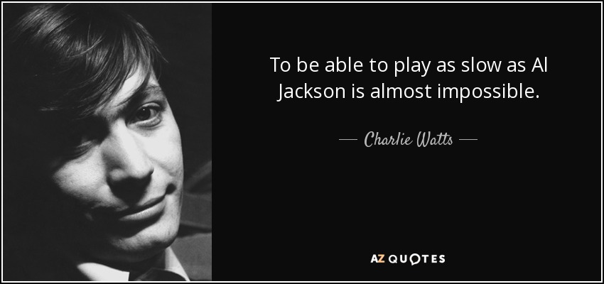 To be able to play as slow as Al Jackson is almost impossible. - Charlie Watts