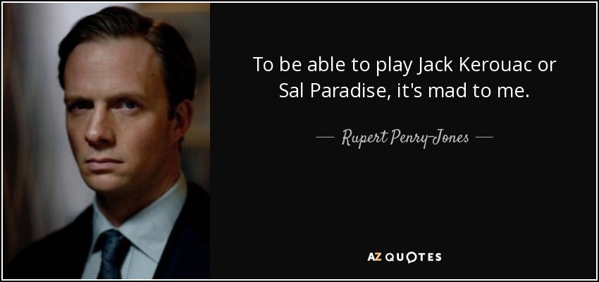 To be able to play Jack Kerouac or Sal Paradise, it's mad to me. - Rupert Penry-Jones