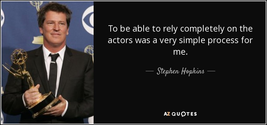 To be able to rely completely on the actors was a very simple process for me. - Stephen Hopkins