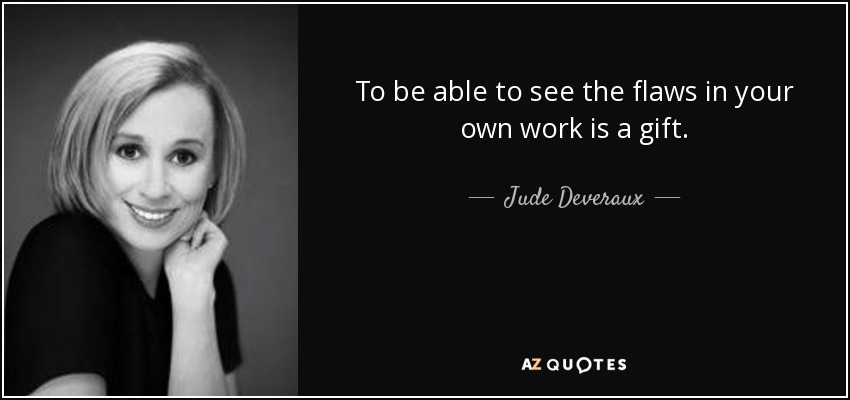 To be able to see the flaws in your own work is a gift. - Jude Deveraux
