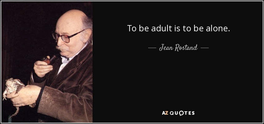 To be adult is to be alone. - Jean Rostand